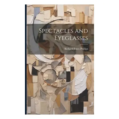 "Spectacles and Eyeglasses" - "" ("Phillips Richard Jones")