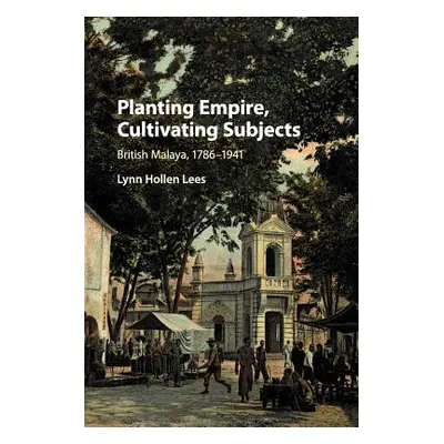 "Planting Empire, Cultivating Subjects: British Malaya, 1786-1941" - "" ("Lees Lynn Hollen")