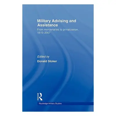 "Military Advising and Assistance: From Mercenaries to Privatization, 1815-2007" - "" ("Stoker D