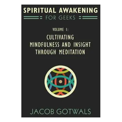 "Spiritual Awakening for Geeks, Volume 1: Cultivating Mindfulness and Insight through Meditation