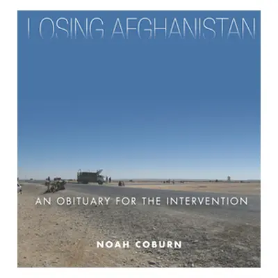 "Losing Afghanistan: An Obituary for the Intervention" - "" ("Coburn Noah")