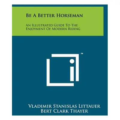 "Be A Better Horseman: An Illustrated Guide To The Enjoyment Of Modern Riding" - "" ("Littauer V