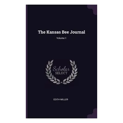 "The Kansas Bee Journal; Volume 1" - "" ("Miller Edith")