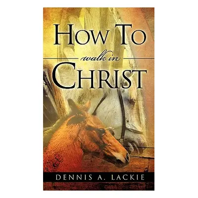 "How To WALK IN CHRIST" - "" ("Lackie Dennis A.")