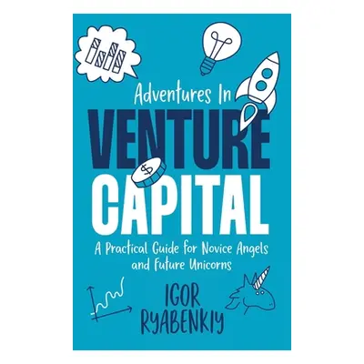 "Adventures in Venture Capital: A Practical Guide for Novice Angels and Future Unicorns" - "" ("