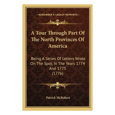 "A Tour Through Part Of The North Provinces Of America: Being A Series Of Letters Wrote On The S