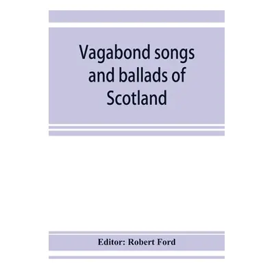 "Vagabond songs and ballads of Scotland, with many old and familiar melodies" - "" ("Ford Robert