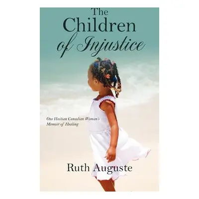 "The Children of Injustice: One Haitian Canadian Woman's Memoir of Healing" - "" ("Auguste Ruth"