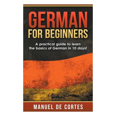 "German For Beginners: A Practical Guide to Learn the Basics of German in 10 Days!" - "" ("De Co