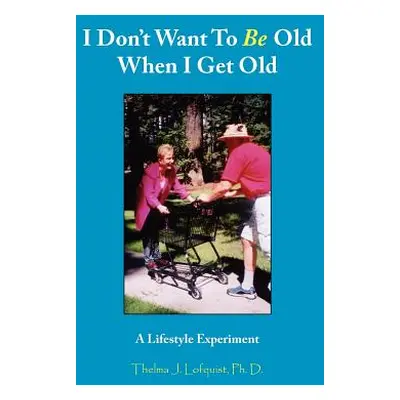 "I Don't Want To Be Old When I Get Old: A Lifestyle Experiment" - "" ("Lofquist Thelma J.")