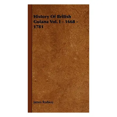 "History of British Guiana Vol. I - 1668 - 1781" - "" ("Rodway James")