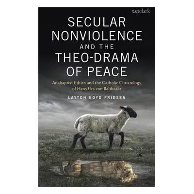 "Secular Nonviolence and the Theo-Drama of Peace: Anabaptist Ethics and the Catholic Christology