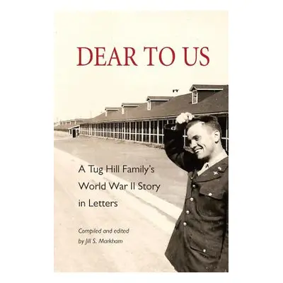 "Dear to Us: A Tug Hill Family's World War II Story in Letters" - "" ("Markham Jill S.")