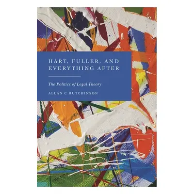 "Hart, Fuller, and Everything After: The Politics of Legal Theory" - "" ("Hutchinson Allan C.")