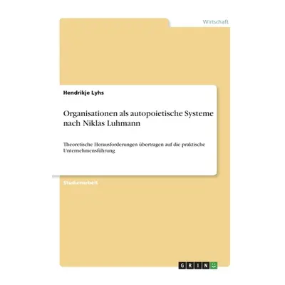 "Organisationen als autopoietische Systeme nach Niklas Luhmann: Theoretische Herausforderungen b