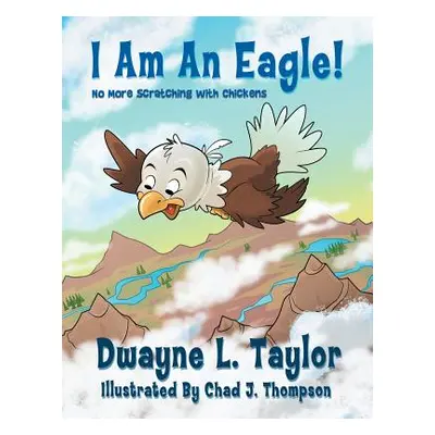 "I Am An Eagle!: No More Scratching with Chickens" - "" ("Taylor Dwayne L.")