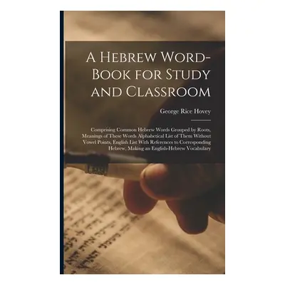 "A Hebrew Word-Book for Study and Classroom: Comprising Common Hebrew Words Grouped by Roots, Me