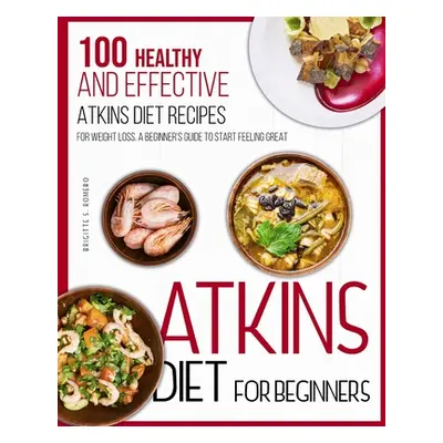 "Atkins Diet For Beginners: 100 Healthy and Effective Atkins Diet Recipes for Weight Loss. A Beg