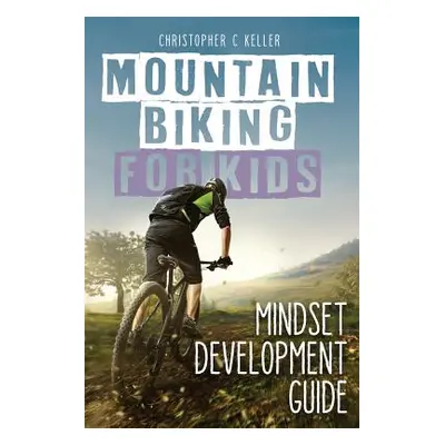 "Mountain Biking for Kids: Mindset Development Guide" - "" ("Keller Christopher")