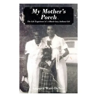 "My Mother's Porch: The Life Experience of A Black Gary, Indiana Girl" - "" ("Ware-Deneal August