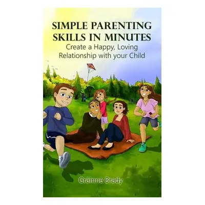 "Simple Parenting Skills in Minutes: Create a Happy, Loving Relationship with Your Child" - "" (