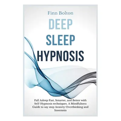 "Deep Sleep Hypnosis: Fall Asleep Fast, Smarter And Better With Self-Hypnosis Techniques. A Mind