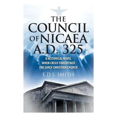 "The Council of Nicaea A.D. 325: A Historical Novel - When Crisis Threatened The Early Christian