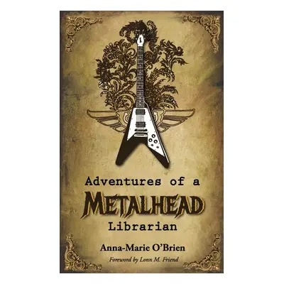 "Adventures of a Metalhead Librarian: A Rock n' Roll Memoir" - "" ("O'Brien Anna-Marie")