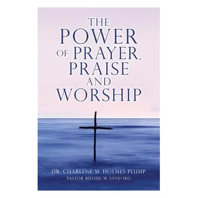 "The POWER of PRAYER, PRAISE and WORSHIP" - "" ("Holmes-Plump Charlene M.")