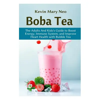 "Boba Tea: The Adult and Kid's Guide to boost Energy, Immune System and improve Heart Health wit