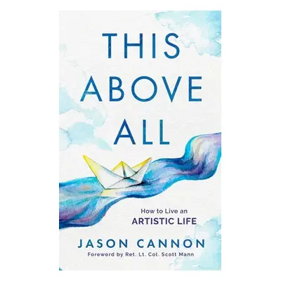 "This Above All: How to Live an Artistic Life" - "" ("Cannon Jason")