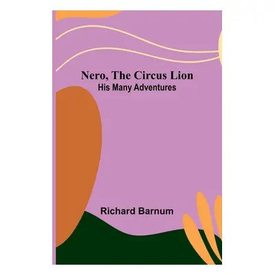 "Nero, the Circus Lion: His Many Adventures" - "" ("Barnum Richard")