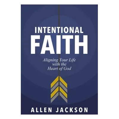 "Intentional Faith: Aligning Your Life with the Heart of God" - "" ("Jackson Allen")