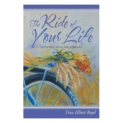 "The Ride of Your Life: Faith Will Move You Forward" - "" ("Boyd Tina Elliott")