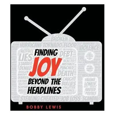 "Finding Joy Beyond the Headlines" - "" ("Lewis Bobby")