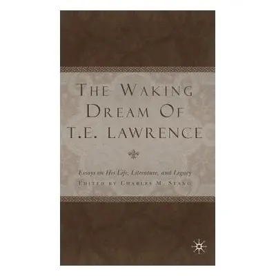 "The Waking Dream of T.E. Lawrence: Essays on His Life, Literature, and Legacy" - "" ("Stang C."