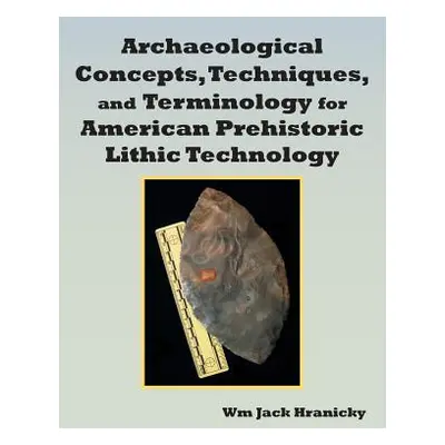 "Archaeological Concepts, Techniques, and Terminology for American Prehistoric Lithic Technology