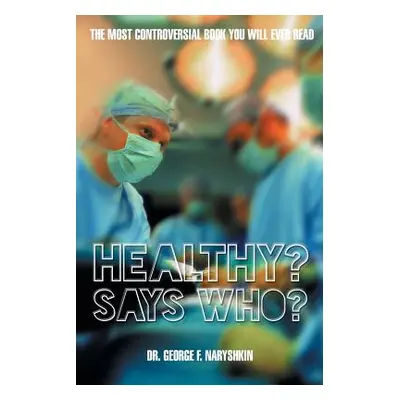 "Healthy? Says Who?: The Most Controversial Book You Will Ever Read" - "" ("Naryshkin George F."