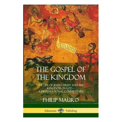 "The Gospel of the Kingdom: The Life of Jesus Christ and the Kingdom of God - A Dispensational C