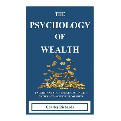 "The Psychology of Wealth: . Understand Your Relationship with Money and Achieve Prosperity." - 