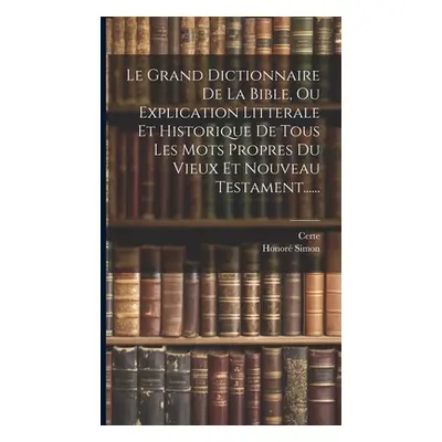 "Le Grand Dictionnaire De La Bible, Ou Explication Litterale Et Historique De Tous Les Mots Prop