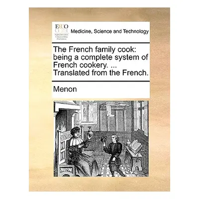 "The French Family Cook: Being a Complete System of French Cookery. ... Translated from the Fren