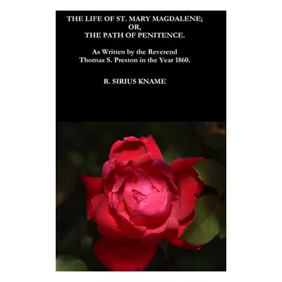 "The Life of St. Mary Magdalene; OR, The Path of Penitence. As Written by the Reverend Thomas S.