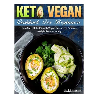 "Keto Vegan Cookbook For Beginners: Low-Carb, Keto-Friendly Vegan Recipes to Promote Weight Loss