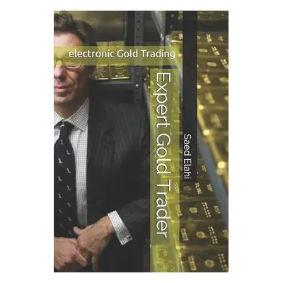 "Expert Gold Trader: Gold and Precious Metals Trading" - "" ("Elahi Saed")