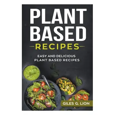 "Plant Based Recipes: Easy and Delicious Plant Based Recipes" - "" ("Lion Giles G.")