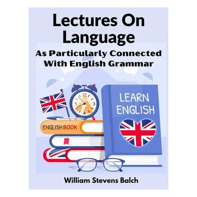 "Lectures On Language: As Particularly Connected With English Grammar" - "" ("William Stevens Ba