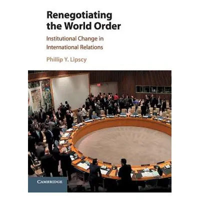 "Renegotiating the World Order: Institutional Change in International Relations" - "" ("Lipscy P