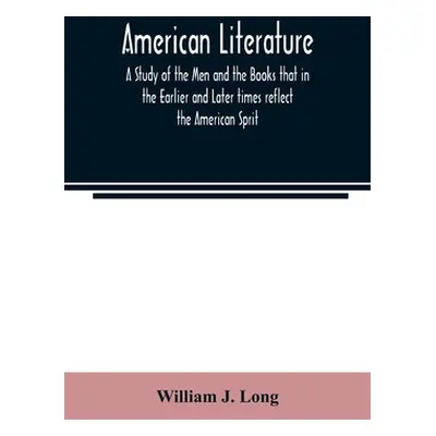 "American literature; A Study of the Men and the Books that in the Earlier and Later times refle