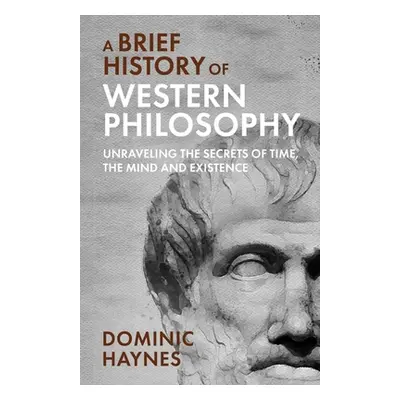 "A Brief History of Western Philosophy: Unraveling the Secrets of Time, the Mind, and Existence"